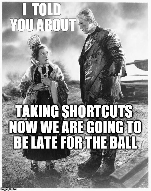Late for the ball | I  TOLD YOU ABOUT; TAKING SHORTCUTS NOW WE ARE GOING TO BE LATE FOR THE BALL | image tagged in monster | made w/ Imgflip meme maker