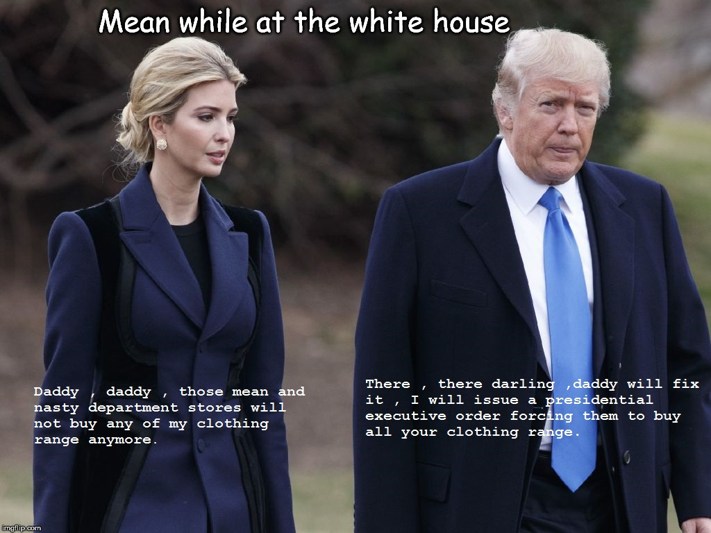 Ivanka's clothing range | Mean while at the white house | image tagged in ivanka's clothing range | made w/ Imgflip meme maker