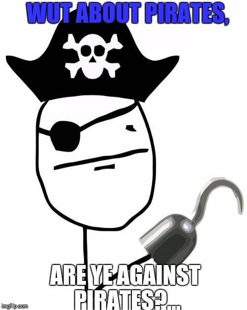 WUT ABOUT PIRATES, ARE YE AGAINST PIRATES?... | made w/ Imgflip meme maker