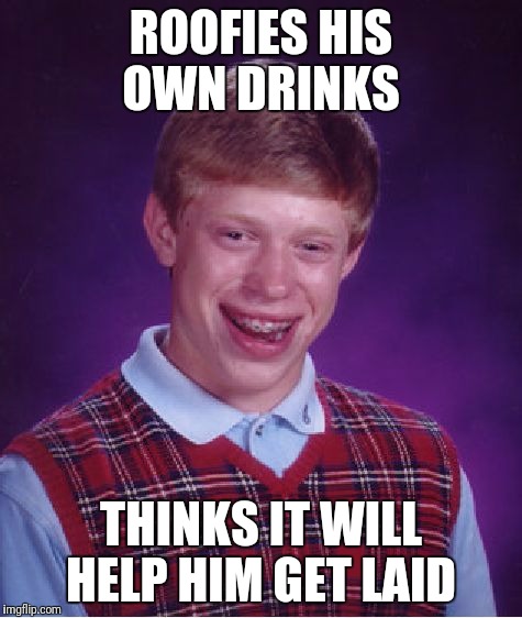 Roofies | ROOFIES HIS OWN DRINKS; THINKS IT WILL HELP HIM GET LAID | image tagged in memes,bad luck brian | made w/ Imgflip meme maker