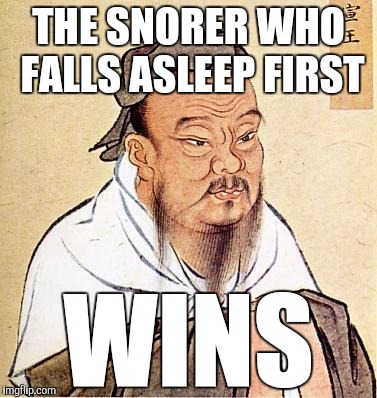 Confucious say | THE SNORER WHO FALLS ASLEEP FIRST; WINS | image tagged in confucious say | made w/ Imgflip meme maker
