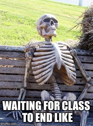 Waiting Skeleton Meme | WAITING FOR CLASS TO END LIKE | image tagged in memes,waiting skeleton | made w/ Imgflip meme maker