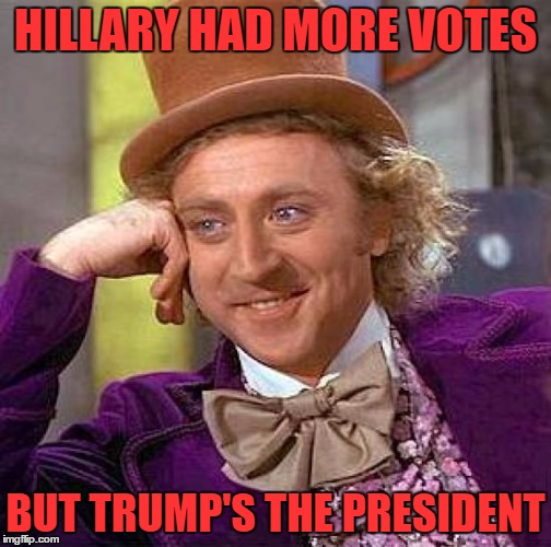 Creepy Condescending Wonka Meme | HILLARY HAD MORE VOTES BUT TRUMP'S THE PRESIDENT | image tagged in memes,creepy condescending wonka | made w/ Imgflip meme maker