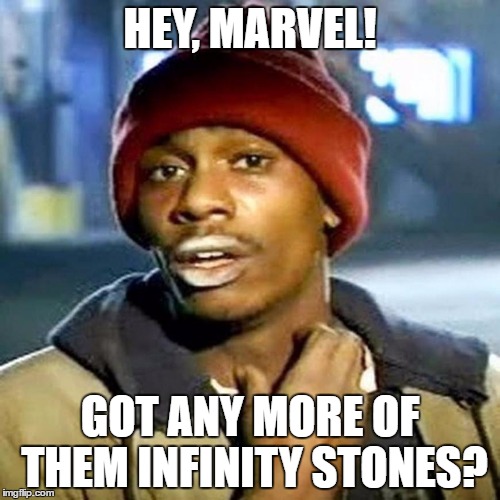 Hey, Marvel! | HEY, MARVEL! GOT ANY MORE OF THEM INFINITY STONES? | image tagged in avengers,infinity stones,tyrone biggums | made w/ Imgflip meme maker