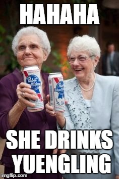 Old Ladies PBR | HAHAHA; SHE DRINKS YUENGLING | image tagged in old ladies pbr | made w/ Imgflip meme maker