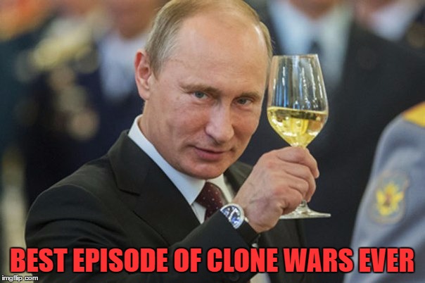 Putin Cheers | BEST EPISODE OF CLONE WARS EVER | image tagged in putin cheers | made w/ Imgflip meme maker