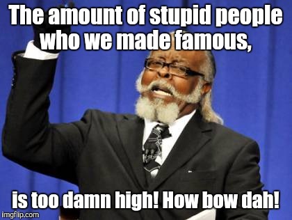 Too Damn High Meme | The amount of stupid people who we made famous, is too damn high! How bow dah! | image tagged in memes,too damn high | made w/ Imgflip meme maker