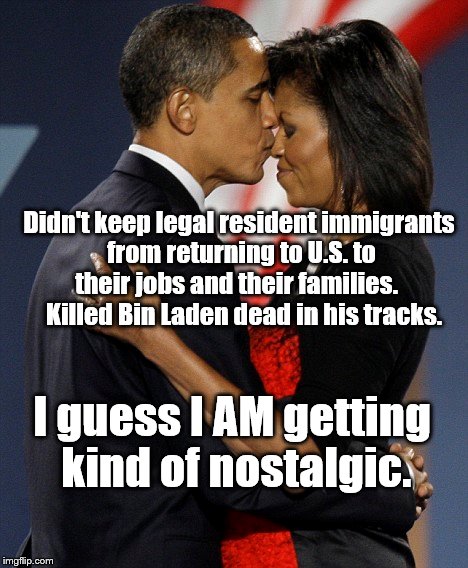 Didn't keep legal resident immigrants from returning to U.S. to their jobs and their families.

  Killed Bin Laden dead in his tracks. I guess I AM getting kind of nostalgic. | image tagged in obama | made w/ Imgflip meme maker