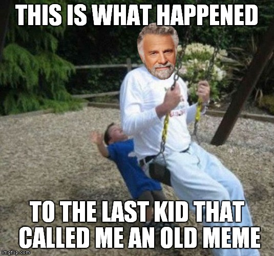 THIS IS WHAT HAPPENED TO THE LAST KID THAT CALLED ME AN OLD MEME | made w/ Imgflip meme maker