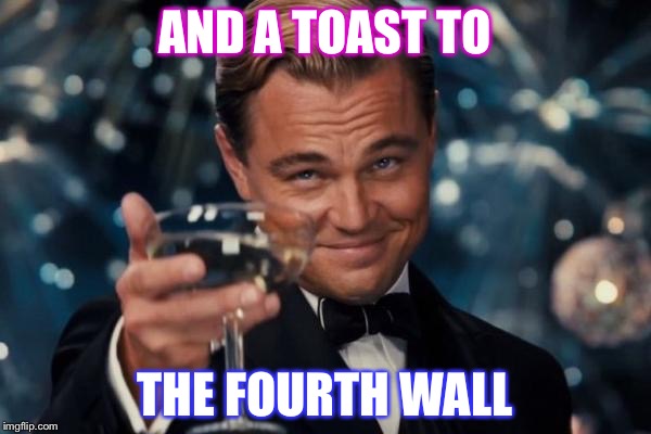 Leonardo Dicaprio Cheers Meme | AND A TOAST TO; THE FOURTH WALL | image tagged in memes,leonardo dicaprio cheers | made w/ Imgflip meme maker