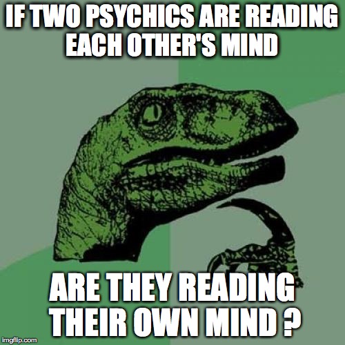 Philosoraptor | IF TWO PSYCHICS ARE READING EACH OTHER'S MIND; ARE THEY READING THEIR OWN MIND ? | image tagged in memes,philosoraptor | made w/ Imgflip meme maker