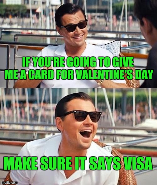 Leonardo Dicaprio Wolf Of Wall Street | IF YOU'RE GOING TO GIVE ME A CARD FOR VALENTINE'S DAY; MAKE SURE IT SAYS VISA | image tagged in memes,leonardo dicaprio wolf of wall street | made w/ Imgflip meme maker