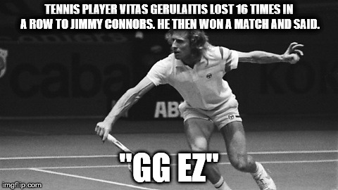 TENNIS PLAYER VITAS GERULAITIS LOST 16 TIMES IN A ROW TO JIMMY CONNORS. HE THEN WON A MATCH AND SAID. "GG EZ" | made w/ Imgflip meme maker