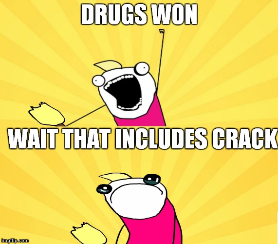x all the y even bother | DRUGS WON WAIT THAT INCLUDES CRACK | image tagged in x all the y even bother | made w/ Imgflip meme maker
