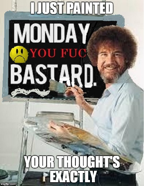 bob ross | image tagged in bob ross,funny memes,i hate mondays | made w/ Imgflip meme maker