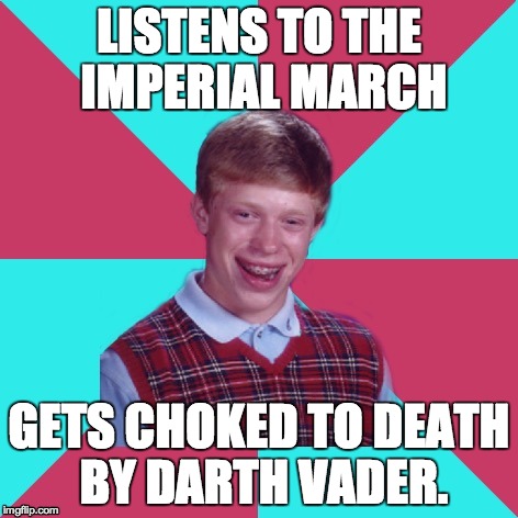 Bad Luck Brian Music | LISTENS TO THE IMPERIAL MARCH; GETS CHOKED TO DEATH BY DARTH VADER. | image tagged in bad luck brian music,star wars | made w/ Imgflip meme maker