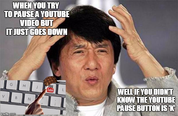 The more you know | WHEN YOU TRY TO PAUSE A YOUTUBE VIDEO BUT IT JUST GOES DOWN; WELL IF YOU DIDN'T KNOW THE YOUTUBE PAUSE BUTTON IS 'K' | image tagged in epic jackie chan hq,scumbag | made w/ Imgflip meme maker