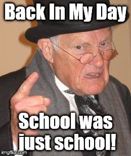 Back In My Day Meme | Back In My Day School was just school! | image tagged in memes,back in my day | made w/ Imgflip meme maker