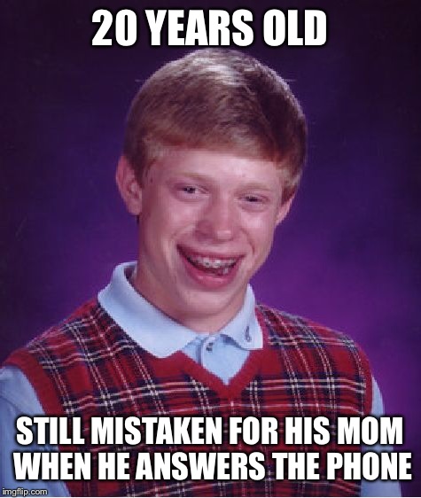 Bad Luck Brian Meme | 20 YEARS OLD STILL MISTAKEN FOR HIS MOM WHEN HE ANSWERS THE PHONE | image tagged in memes,bad luck brian | made w/ Imgflip meme maker