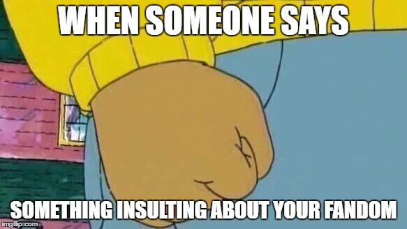 Arthur Fist | WHEN SOMEONE SAYS; SOMETHING INSULTING ABOUT YOUR FANDOM | image tagged in memes,arthur fist | made w/ Imgflip meme maker
