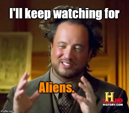 Ancient Aliens Meme | I'll keep watching for Aliens. | image tagged in memes,ancient aliens | made w/ Imgflip meme maker