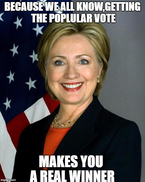 Hillary Clinton Meme | BECAUSE WE ALL KNOW,GETTING THE POPLULAR VOTE; MAKES YOU A REAL WINNER | image tagged in memes,hillary clinton | made w/ Imgflip meme maker