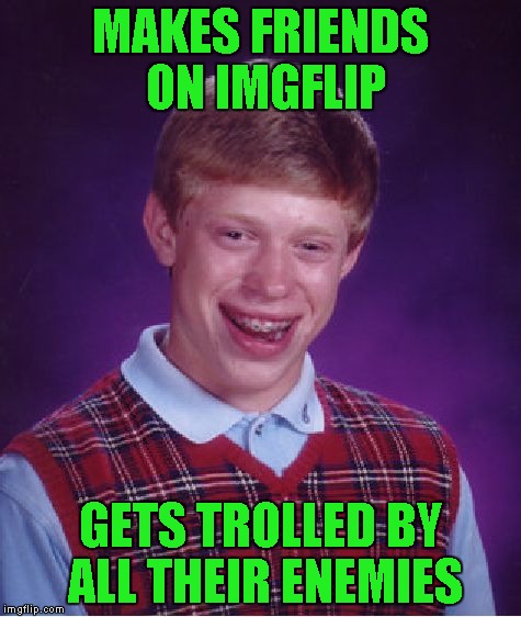 The trolls are always waiting for new meat!!! | MAKES FRIENDS ON IMGFLIP; GETS TROLLED BY ALL THEIR ENEMIES | image tagged in memes,bad luck brian,trolls,don't feed the trolls | made w/ Imgflip meme maker