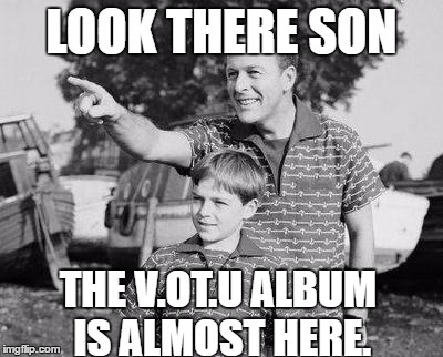 Look Son Meme | LOOK THERE SON; THE V.OT.U ALBUM IS ALMOST HERE. | image tagged in memes,look son | made w/ Imgflip meme maker