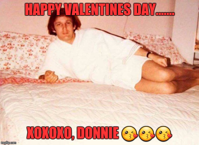 Freakie Donald | HAPPY VALENTINES DAY....... XOXOXO, DONNIE 😘😘😘 | image tagged in freakie donald | made w/ Imgflip meme maker