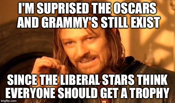 One Does Not Simply Meme | I'M SUPRISED THE OSCARS AND GRAMMY'S STILL EXIST; SINCE THE LIBERAL STARS THINK EVERYONE SHOULD GET A TROPHY | image tagged in memes,one does not simply | made w/ Imgflip meme maker