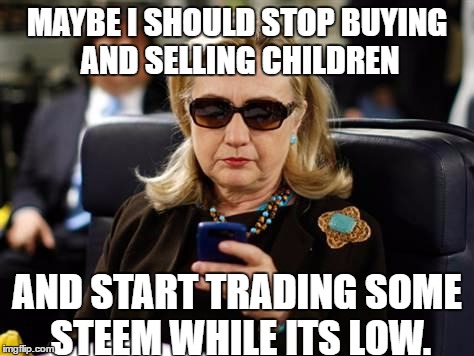 Hillary Clinton Cellphone Meme | MAYBE I SHOULD STOP BUYING AND SELLING CHILDREN; AND START TRADING SOME STEEM WHILE ITS LOW. | image tagged in memes,hillary clinton cellphone | made w/ Imgflip meme maker