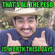 THAT'S ALL THE PESO IS WORTH THESE DAYS | made w/ Imgflip meme maker