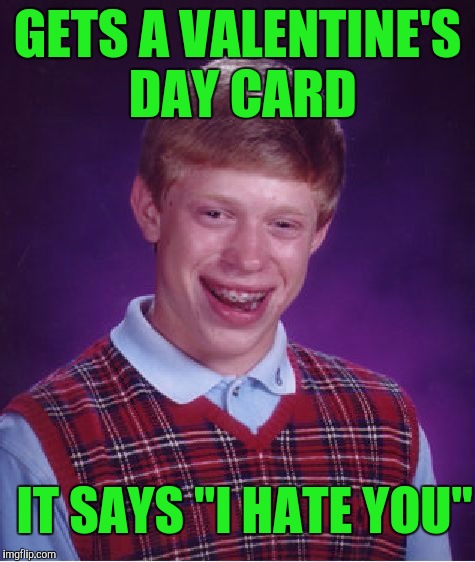 Bad Luck Brian Meme | GETS A VALENTINE'S DAY CARD; IT SAYS "I HATE YOU" | image tagged in memes,bad luck brian | made w/ Imgflip meme maker