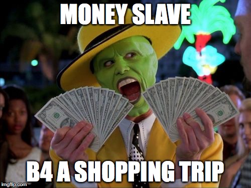 Money Money | MONEY SLAVE; B4 A SHOPPING TRIP | image tagged in memes,money money | made w/ Imgflip meme maker