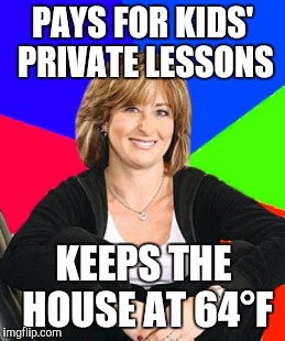 Sheltering suburban mom | PAYS FOR KIDS' PRIVATE LESSONS; KEEPS THE HOUSE AT 64°F | image tagged in sheltering suburban mom | made w/ Imgflip meme maker