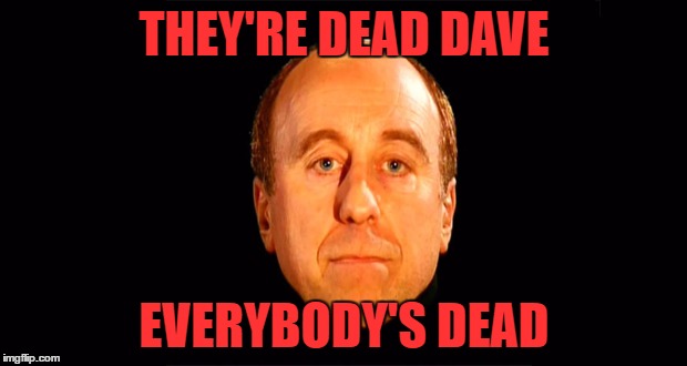 THEY'RE DEAD DAVE EVERYBODY'S DEAD | made w/ Imgflip meme maker