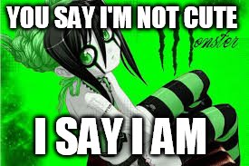 YOU SAY I'M NOT CUTE; I SAY I AM | image tagged in meme | made w/ Imgflip meme maker