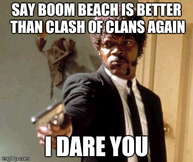 Say That Again I Dare You | SAY BOOM BEACH IS BETTER THAN CLASH OF CLANS AGAIN; I DARE YOU | image tagged in memes,say that again i dare you | made w/ Imgflip meme maker