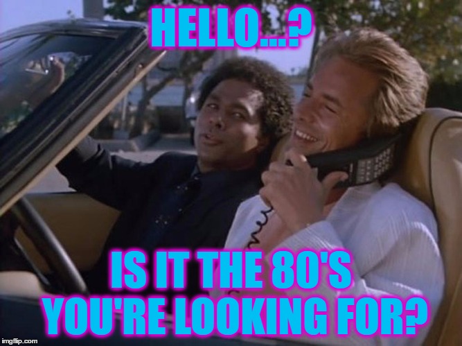 HELLO...? IS IT THE 80'S YOU'RE LOOKING FOR? | made w/ Imgflip meme maker