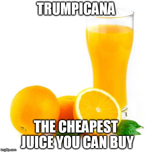 Scumbag orange juice | TRUMPICANA; THE CHEAPEST JUICE YOU CAN BUY | image tagged in scumbag orange juice | made w/ Imgflip meme maker