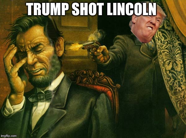 Trump | TRUMP SHOT LINCOLN | image tagged in donald trump | made w/ Imgflip meme maker