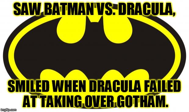 Batman Logo | SAW BATMAN VS. DRACULA, SMILED WHEN DRACULA FAILED AT TAKING OVER GOTHAM. | image tagged in batman logo | made w/ Imgflip meme maker