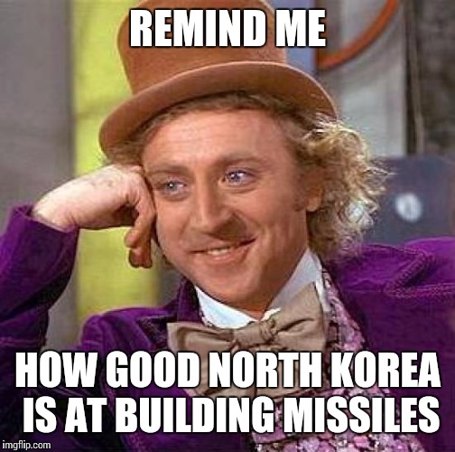 Worried about north Korea?  | REMIND ME; HOW GOOD NORTH KOREA IS AT BUILDING MISSILES | image tagged in memes,creepy condescending wonka | made w/ Imgflip meme maker