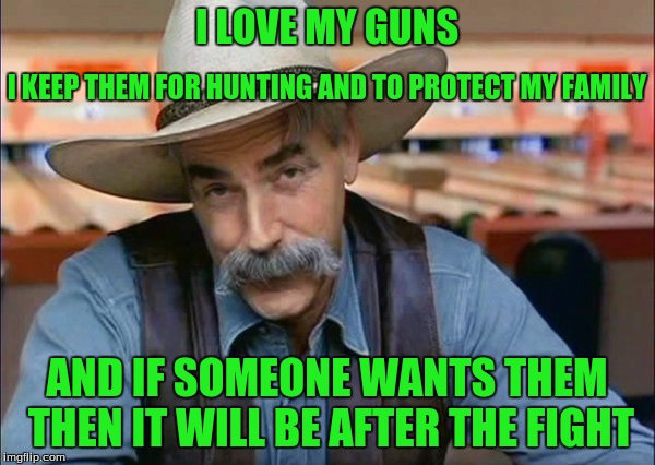 I LOVE MY GUNS AND IF SOMEONE WANTS THEM THEN IT WILL BE AFTER THE FIGHT I KEEP THEM FOR HUNTING AND TO PROTECT MY FAMILY | made w/ Imgflip meme maker