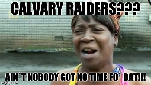 Ain't Nobody Got Time For That | CALVARY RAIDERS??? AIN´T NOBODY GOT NO TIME FO´ DAT!!! | image tagged in memes,aint nobody got time for that | made w/ Imgflip meme maker