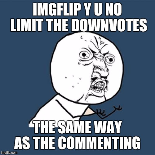 Looking for peoples thoughts on this  | IMGFLIP Y U NO LIMIT THE DOWNVOTES; THE SAME WAY AS THE COMMENTING | image tagged in memes,y u no,downvote,it's raining downvotes | made w/ Imgflip meme maker