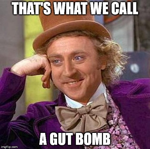 Creepy Condescending Wonka Meme | THAT'S WHAT WE CALL A GUT BOMB | image tagged in memes,creepy condescending wonka | made w/ Imgflip meme maker