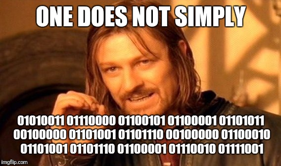 One does not simply speak in binary. | ONE DOES NOT SIMPLY; 01010011 01110000 01100101 01100001 01101011 00100000 01101001 01101110 00100000 01100010 01101001 01101110 01100001 01110010 01111001 | image tagged in memes,one does not simply | made w/ Imgflip meme maker