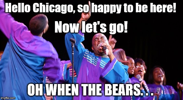 Meet the New Orleans Obliging Gospel Choir | Hello Chicago, so happy to be here! Now let's go! OH WHEN THE BEARS. . . | image tagged in gospel choir | made w/ Imgflip meme maker