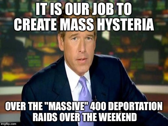 IT IS OUR JOB TO CREATE MASS HYSTERIA OVER THE "MASSIVE" 400 DEPORTATION RAIDS OVER THE WEEKEND | made w/ Imgflip meme maker